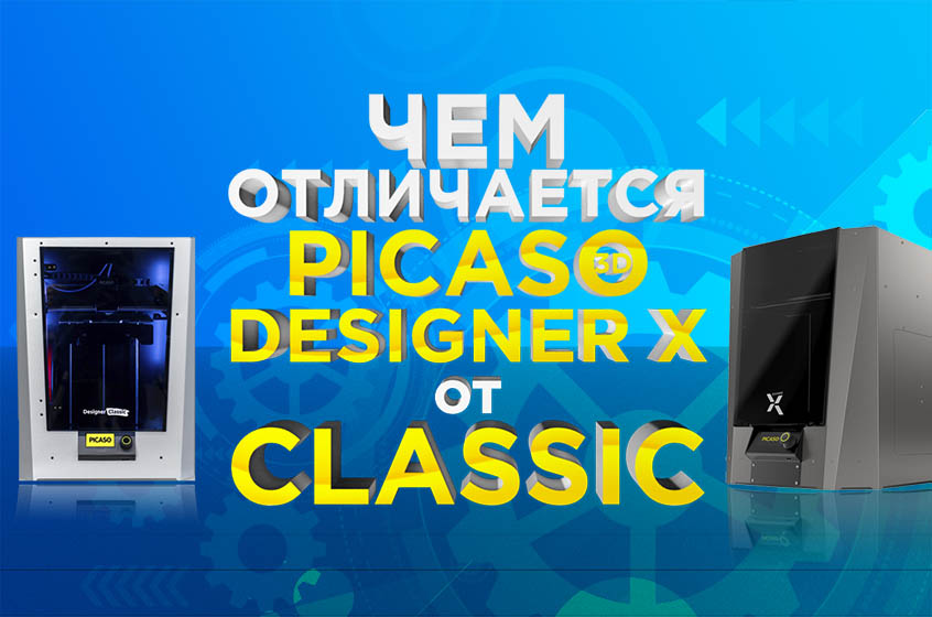 Сравнение 3D принтеров PICASO 3D Designer X и Designer Classic, чем они отличаются?
