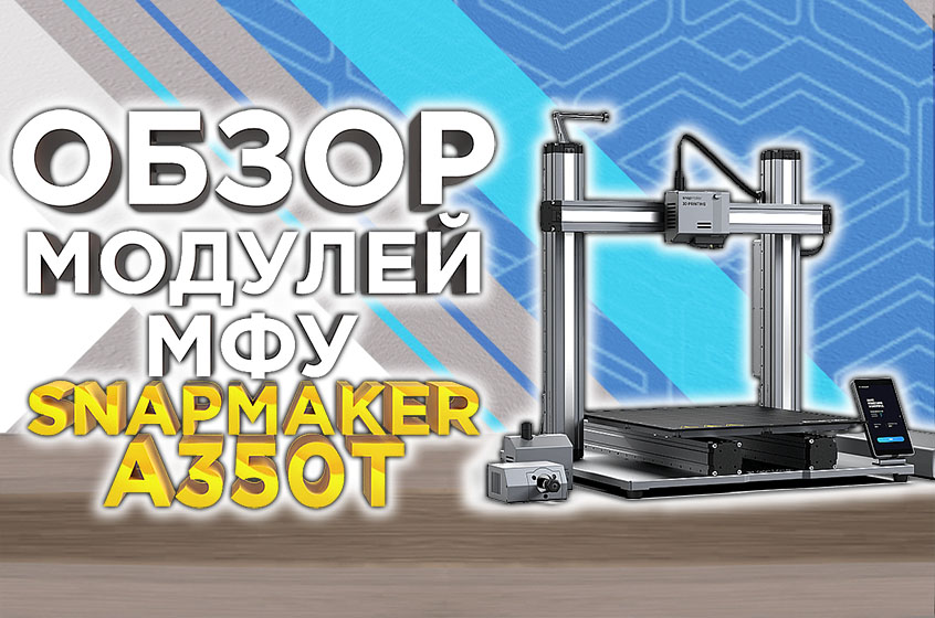Обзор модулей многофункционального устройства Snapmaker A350T от 3DTool!