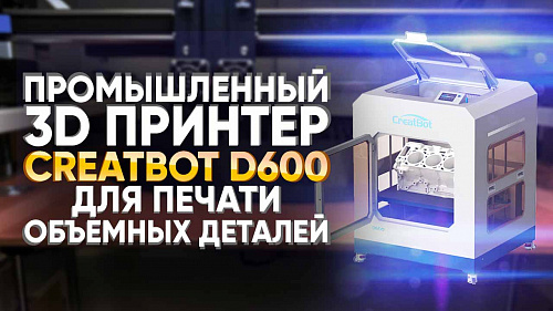 Промышленный 3D принтер CreatBot D600 для больших деталей. FDM 3D печать запчастей для Автомобилей. Бизнес Идеи 2020
