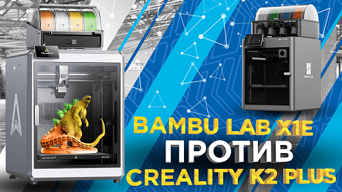 Bambu Lab X1E против Сreality K2 Plus: соревнование за рынок профессиональной 3D-печати