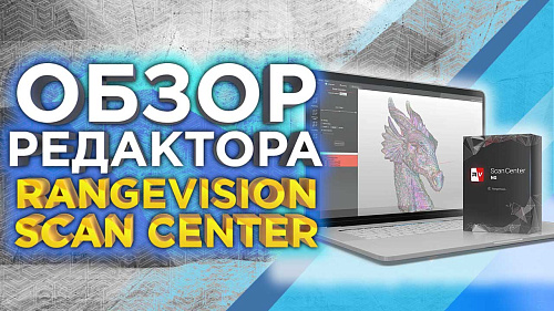 Обзор возможностей программного обеспечения для 3D сканеров Scan Center NG от RangeVision 